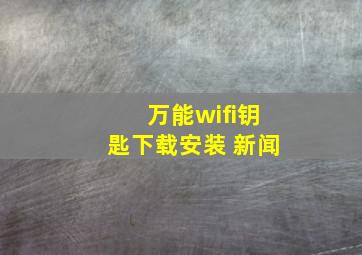 万能wifi钥匙下载安装 新闻